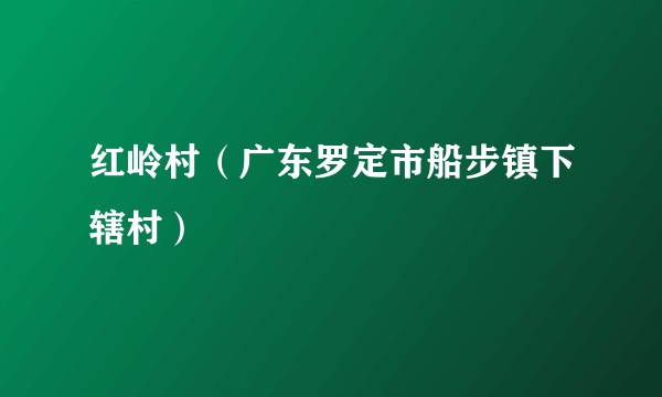 红岭村(广东罗定市船步镇下辖村)