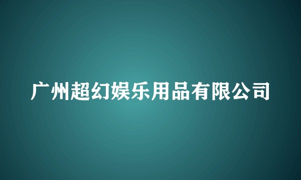 广州超幻娱乐用品有限公司