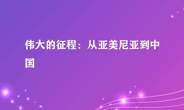伟大的征程：从亚美尼亚到中国