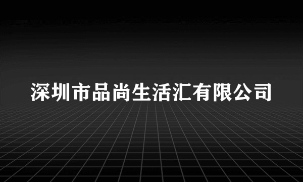 深圳市品尚生活汇有限公司