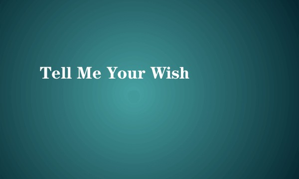 Tell Me Your Wish