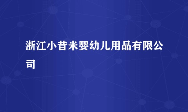 浙江小昔米婴幼儿用品有限公司
