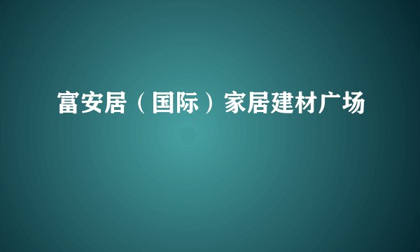 富安居（国际）家居建材广场