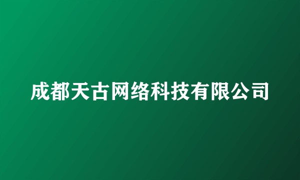 成都天古网络科技有限公司