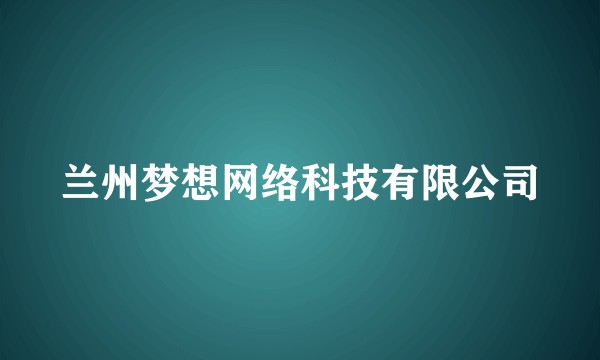 兰州梦想网络科技有限公司