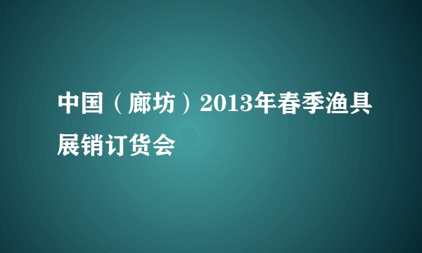 中国（廊坊）2013年春季渔具展销订货会