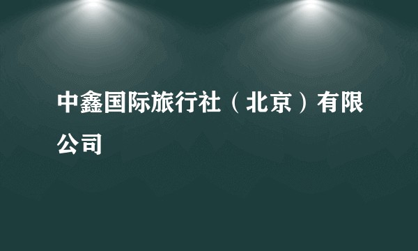 中鑫国际旅行社（北京）有限公司