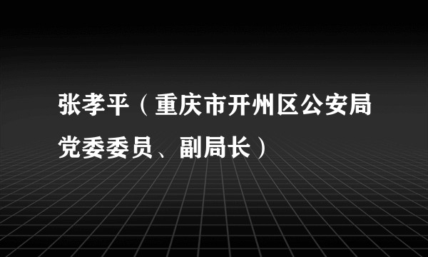 张孝平(重庆市开州区公安局党委委员、副局长)