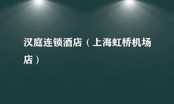 汉庭连锁酒店（上海虹桥机场店）