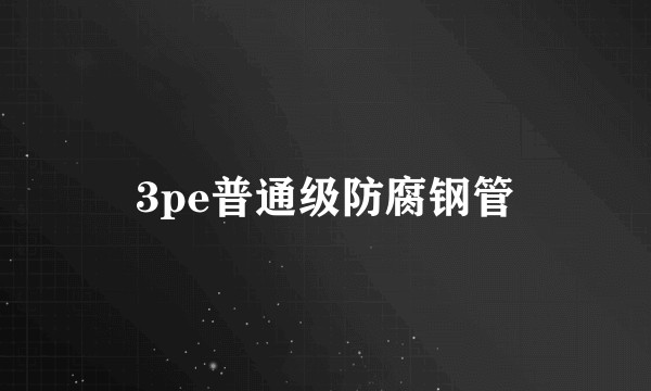 3pe普通级防腐钢管