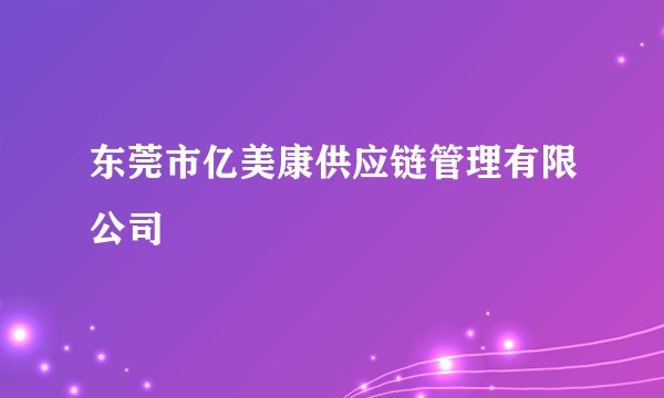 东莞市亿美康供应链管理有限公司