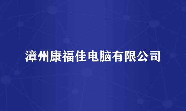 漳州康福佳电脑有限公司