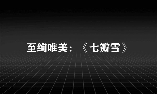 至绚唯美：《七瓣雪》