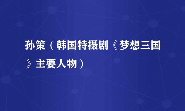 孙策(韩国特摄剧《梦想三国》主要人物)