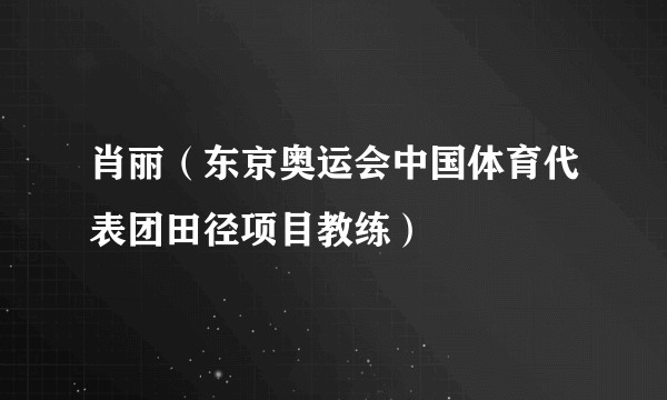 肖丽(东京奥运会中国体育代表团田径项目教练)