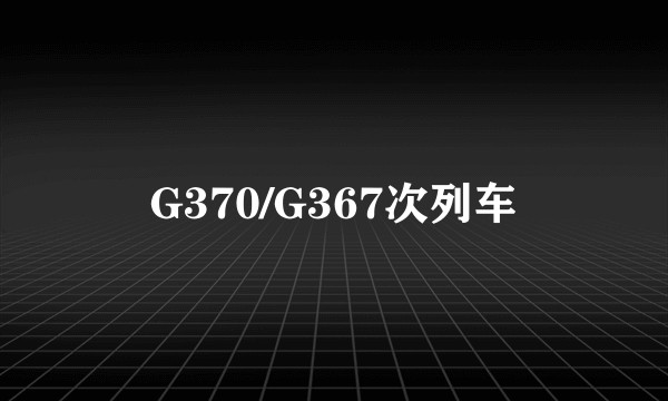 G370/G367次列车