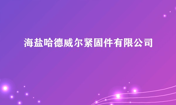 海盐哈德威尔紧固件有限公司