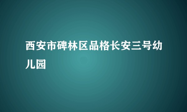 西安市碑林区品格长安三号幼儿园