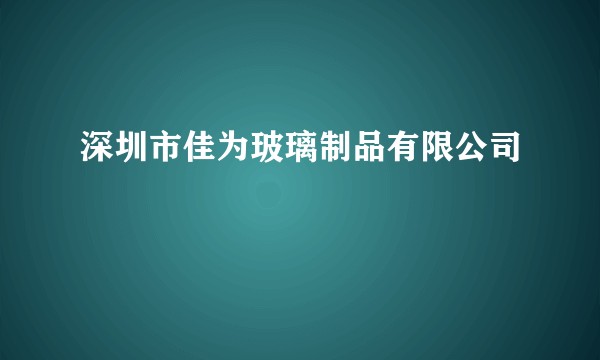 深圳市佳为玻璃制品有限公司