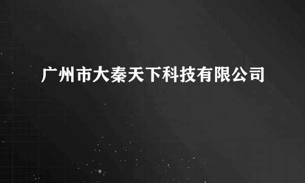 广州市大秦天下科技有限公司