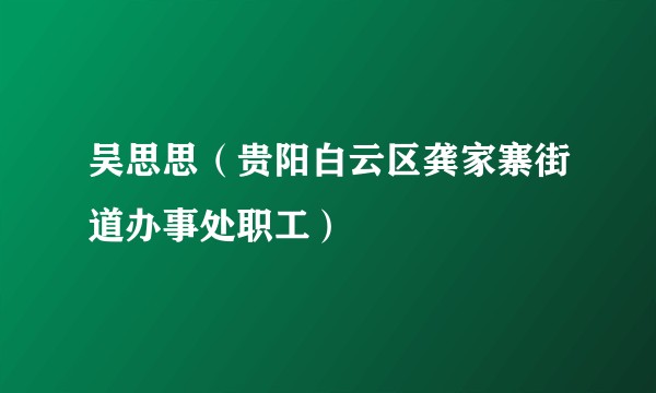 吴思思（贵阳白云区龚家寨街道办事处职工）