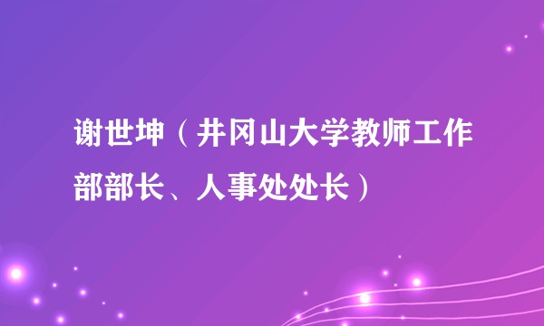 谢世坤（井冈山大学教师工作部部长、人事处处长）