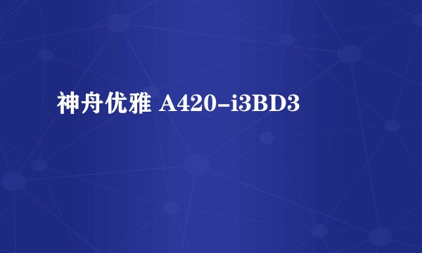 神舟优雅 A420-i3BD3