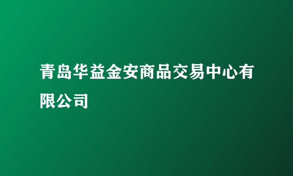 青岛华益金安商品交易中心有限公司