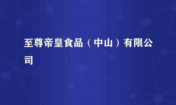 至尊帝皇食品（中山）有限公司