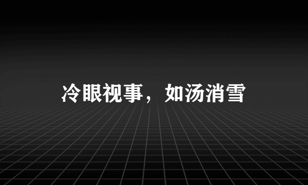 冷眼视事，如汤消雪
