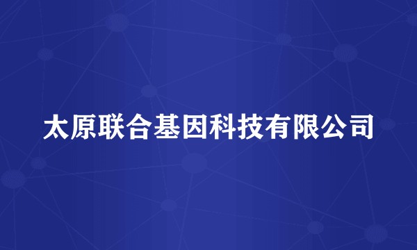 太原联合基因科技有限公司