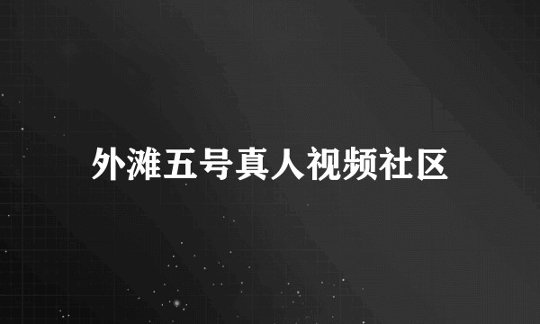 外滩五号真人视频社区