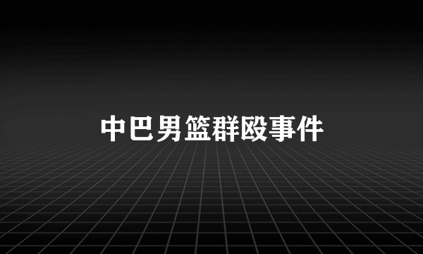 中巴男篮群殴事件