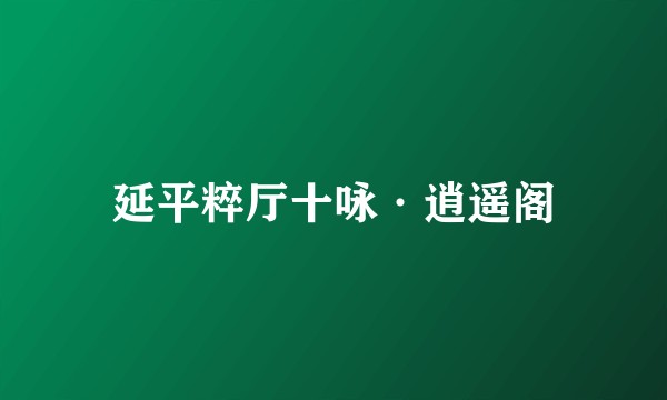 延平粹厅十咏·逍遥阁