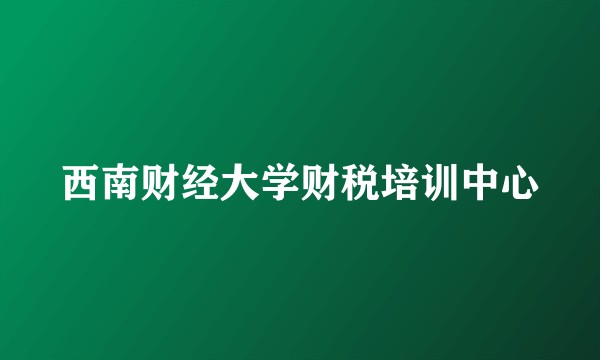 西南财经大学财税培训中心