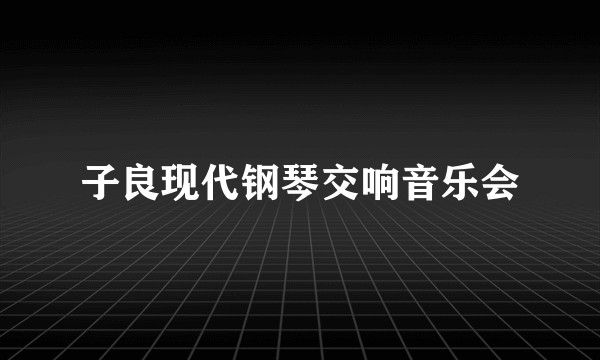 子良现代钢琴交响音乐会