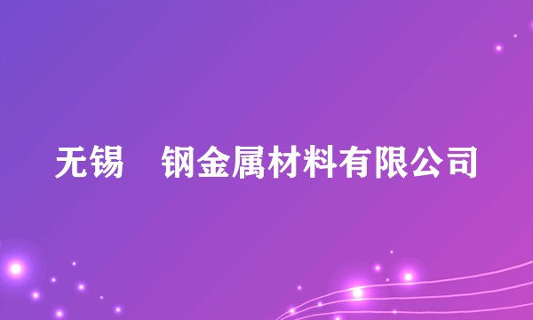 无锡惢钢金属材料有限公司