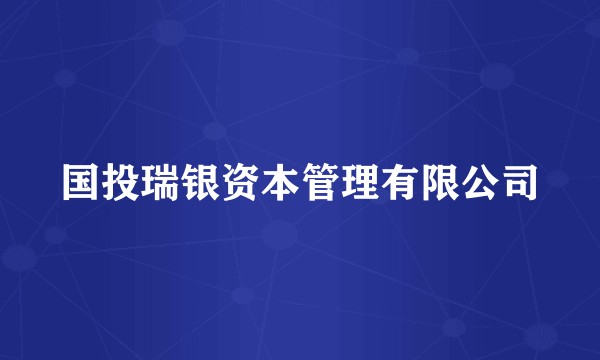 国投瑞银资本管理有限公司