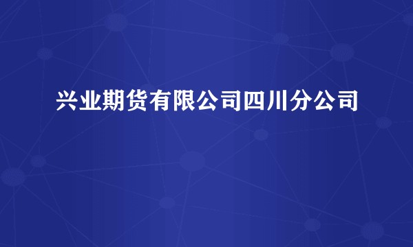 兴业期货有限公司四川分公司