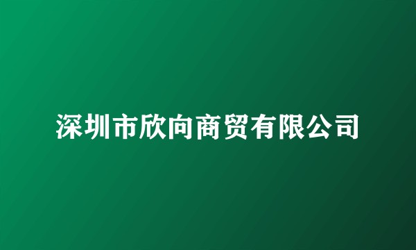 深圳市欣向商贸有限公司