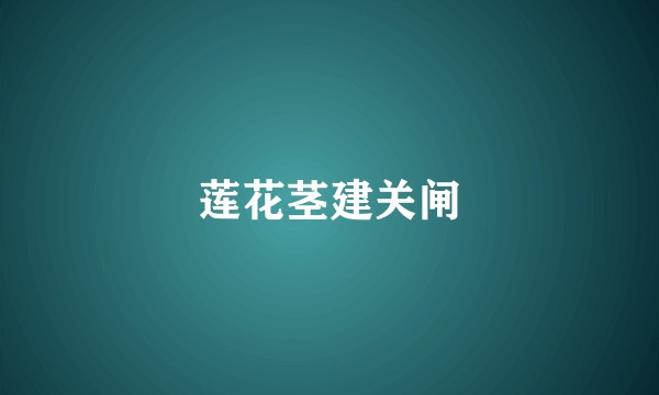莲花茎建关闸