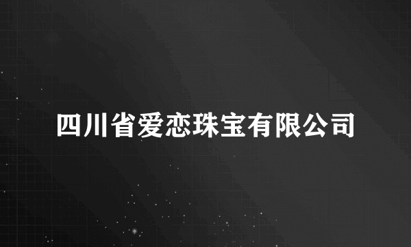 四川省爱恋珠宝有限公司