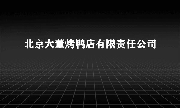 北京大董烤鸭店有限责任公司