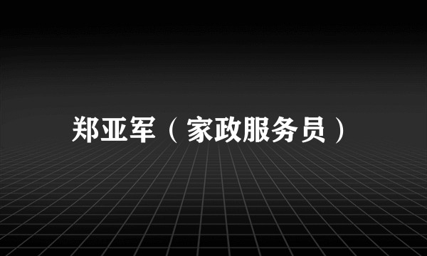 郑亚军(家政服务员)
