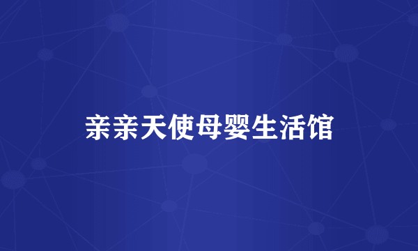 亲亲天使母婴生活馆