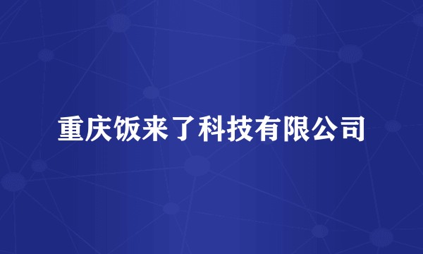 重庆饭来了科技有限公司
