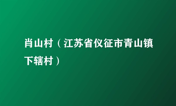 肖山村（江苏省仪征市青山镇下辖村）