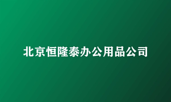 北京恒隆泰办公用品公司