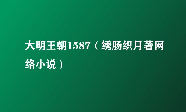 大明王朝1587（绣肠织月著网络小说）
