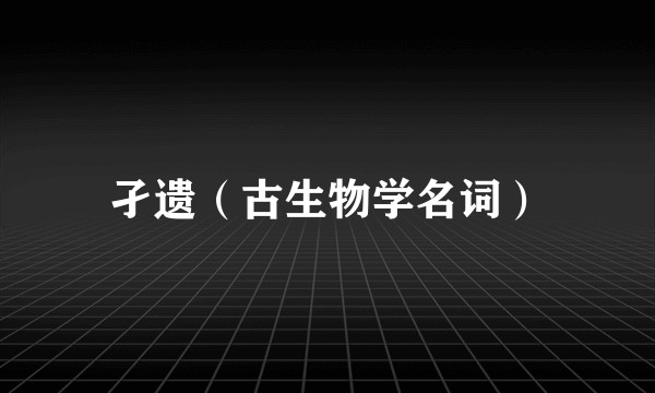 孑遗（古生物学名词）